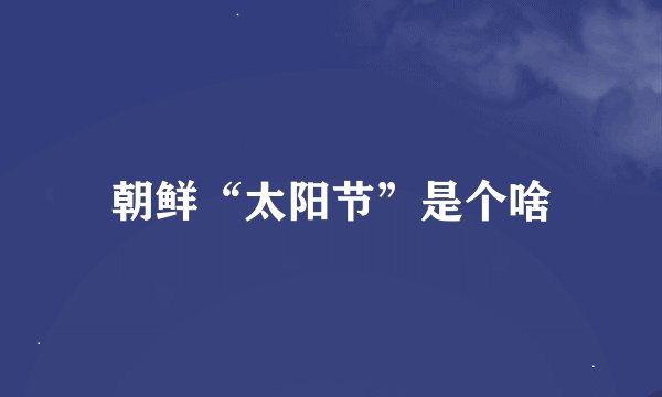 朝鲜“太阳节”是个啥