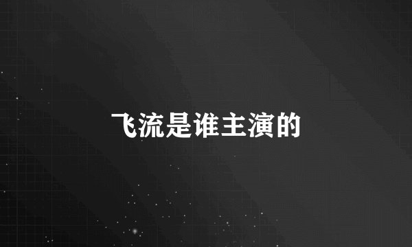 飞流是谁主演的