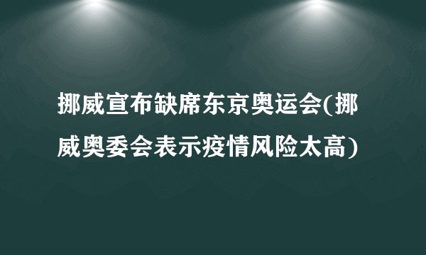 挪威宣布缺席东京奥运会(挪威奥委会表示疫情风险太高)