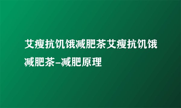 艾瘦抗饥饿减肥茶艾瘦抗饥饿减肥茶-减肥原理