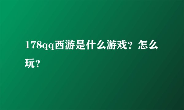 178qq西游是什么游戏？怎么玩？