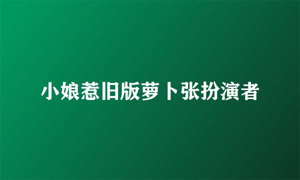 小娘惹旧版萝卜张扮演者