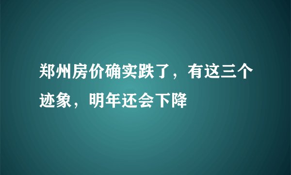 郑州房价确实跌了,有这三个迹象,明年还会下降