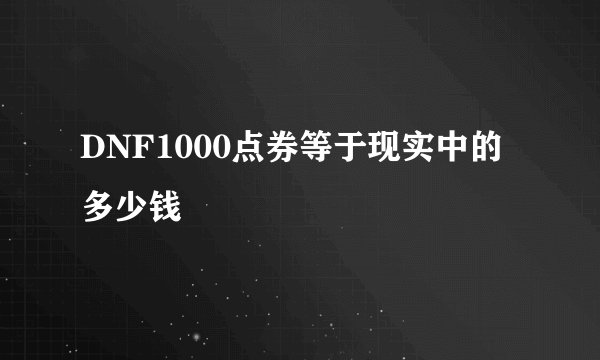 DNF1000点券等于现实中的多少钱