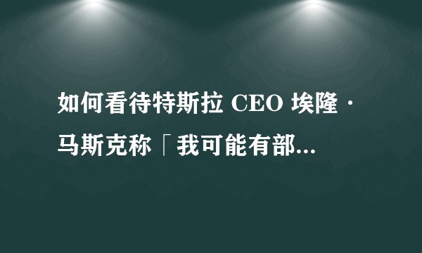 如何看待特斯拉 CEO 埃隆·马斯克称「我可能有部分中国血统」？将造成哪些影响？
