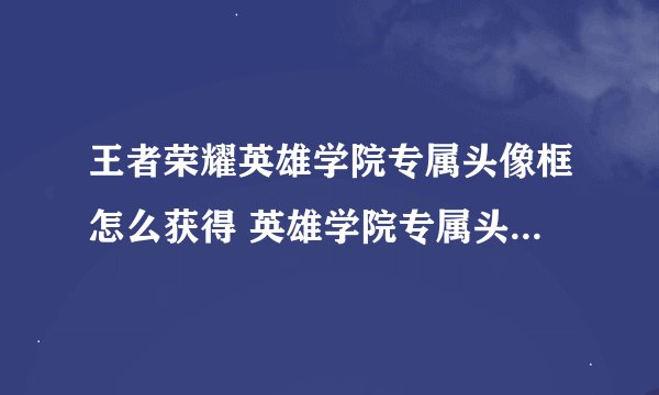 王者荣耀英雄学院专属头像框怎么获得 英雄学院专属头像框获取攻略