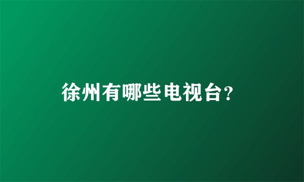 徐州有哪些电视台？