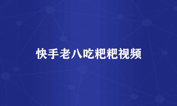 快手老八吃粑粑视频