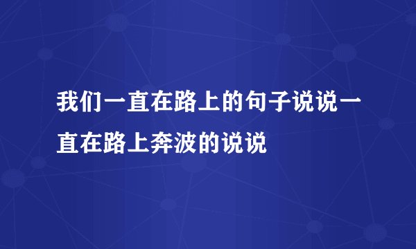 我们一直在路上的句子说说一直在路上奔波的说说