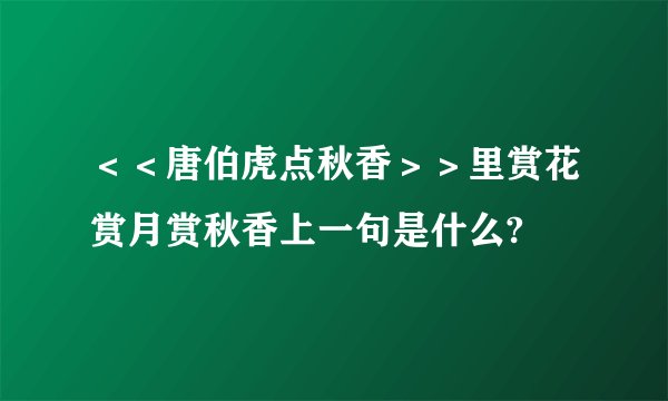 ＜＜唐伯虎点秋香＞＞里赏花赏月赏秋香上一句是什么?