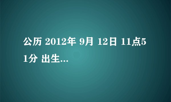 公历 2012年 9月 12日 11点51分 出生的孩子 女孩。 五行缺什么。 求解。。。