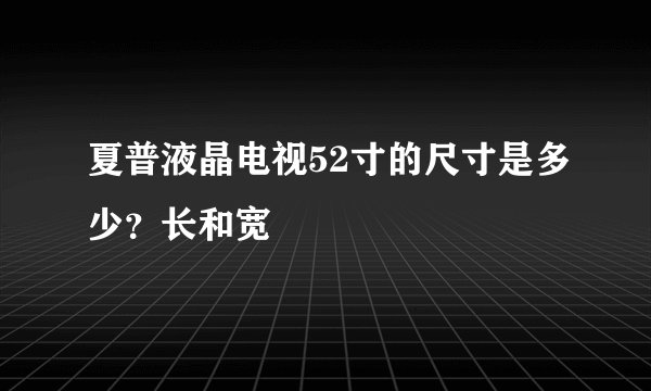 夏普液晶电视52寸的尺寸是多少？长和宽