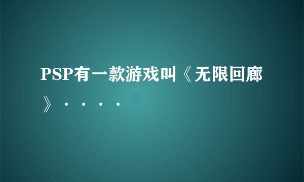 PSP有一款游戏叫《无限回廊》····