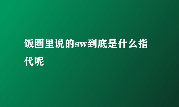 饭圈里说的sw到底是什么指代呢