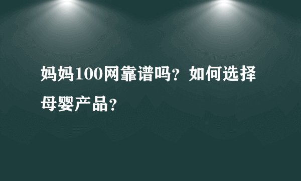 妈妈100网靠谱吗？如何选择母婴产品？