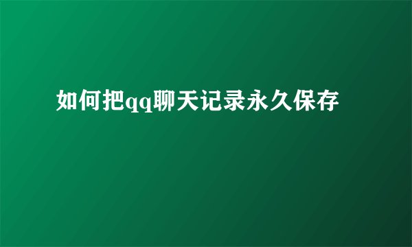 如何把qq聊天记录永久保存