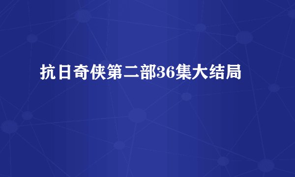 抗日奇侠第二部36集大结局