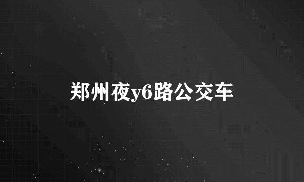 郑州夜y6路公交车