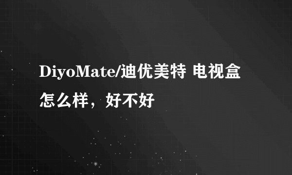 DiyoMate/迪优美特 电视盒怎么样，好不好