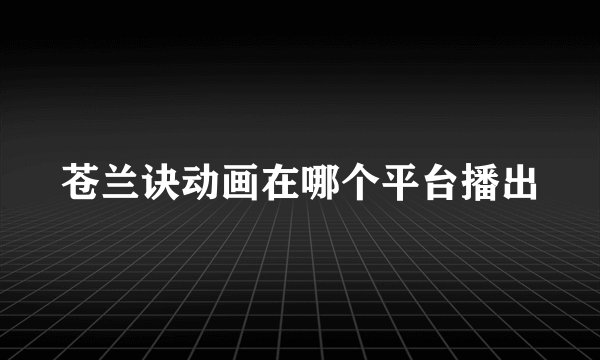苍兰诀动画在哪个平台播出