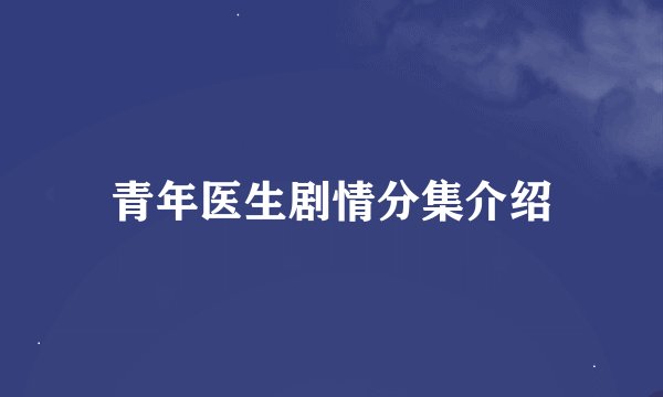 青年医生剧情分集介绍