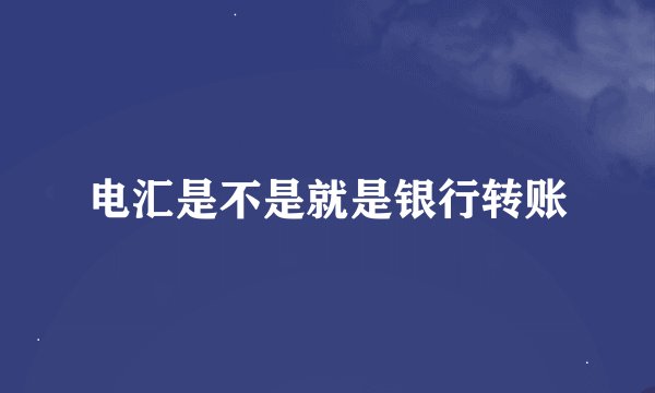 电汇是不是就是银行转账