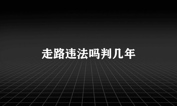 走路违法吗判几年