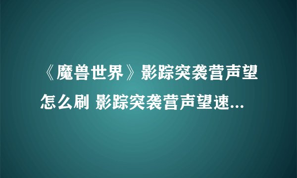 《魔兽世界》影踪突袭营声望怎么刷 影踪突袭营声望速刷途径一览