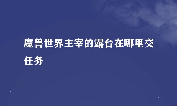 魔兽世界主宰的露台在哪里交任务