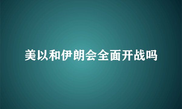 美以和伊朗会全面开战吗