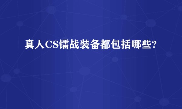 真人CS镭战装备都包括哪些?