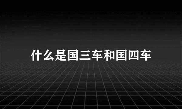什么是国三车和国四车