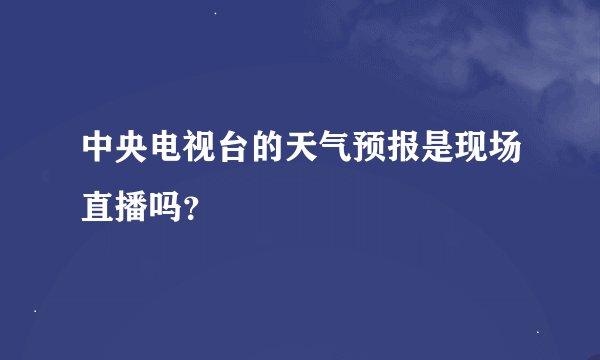 中央电视台的天气预报是现场直播吗？