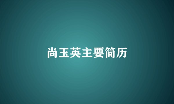 尚玉英主要简历