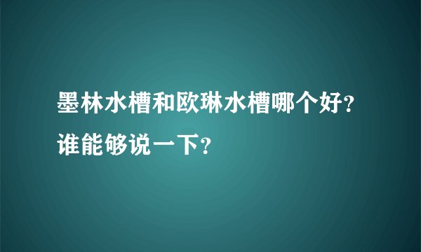墨林水槽和欧琳水槽哪个好？谁能够说一下？