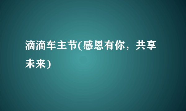 滴滴车主节(感恩有你，共享未来)
