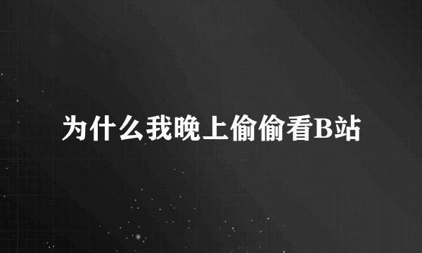 为什么我晚上偷偷看B站