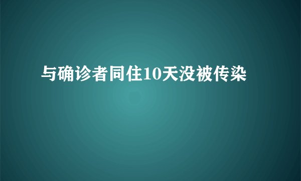 与确诊者同住10天没被传染