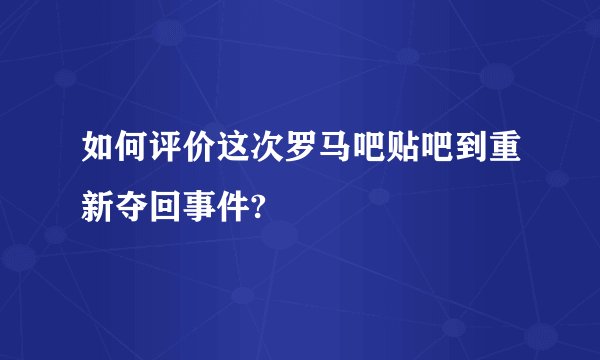 如何评价这次罗马吧贴吧到重新夺回事件?