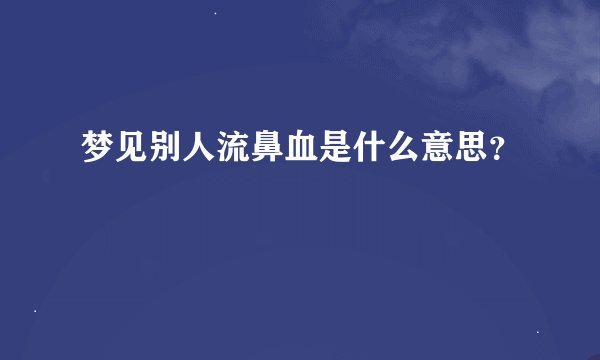 梦见别人流鼻血是什么意思？