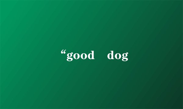 “good dog