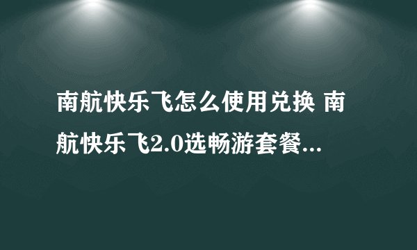 南航快乐飞怎么使用兑换 南航快乐飞2.0选畅游套餐还是旅游套餐