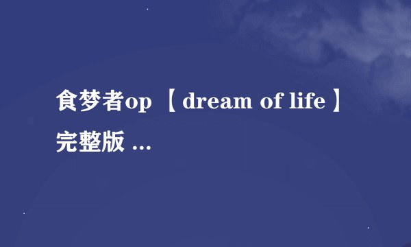 食梦者op 【dream of life】完整版 罗马音谢谢~~