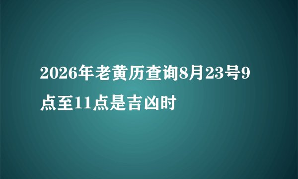 2026年老黄历查询8月23号9点至11点是吉凶时