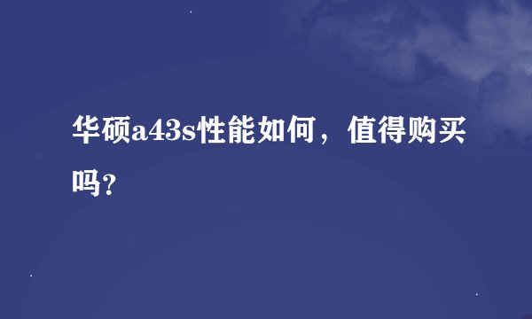 华硕a43s性能如何，值得购买吗？