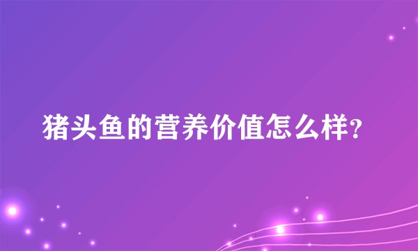猪头鱼的营养价值怎么样？