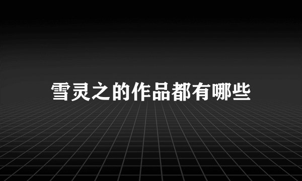 雪灵之的作品都有哪些
