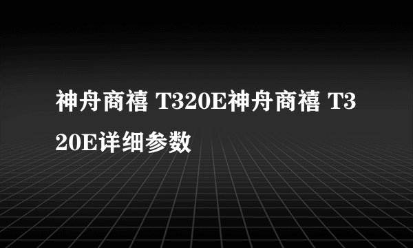 神舟商禧 T320E神舟商禧 T320E详细参数