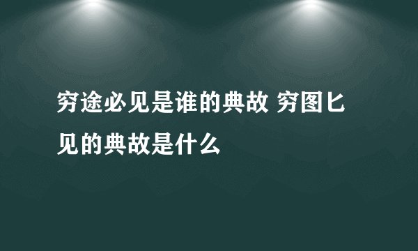 穷途必见是谁的典故 穷图匕见的典故是什么