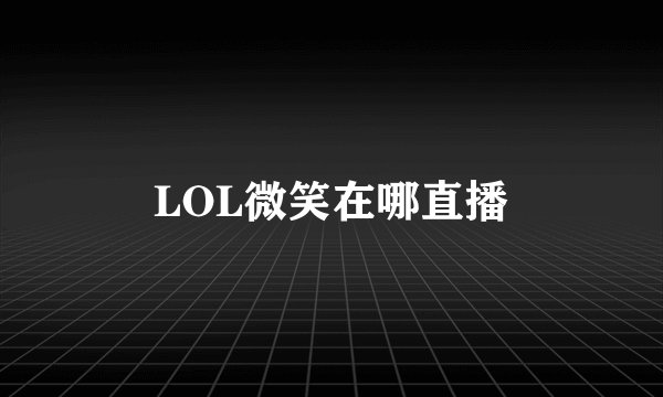 LOL微笑在哪直播